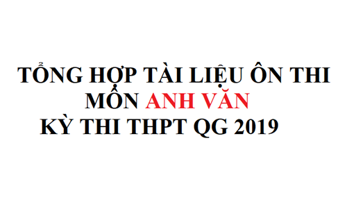 Tổng hợp tài liệu ôn thi môn Tiếng Anh - Kỳ thi THPT QG 2019